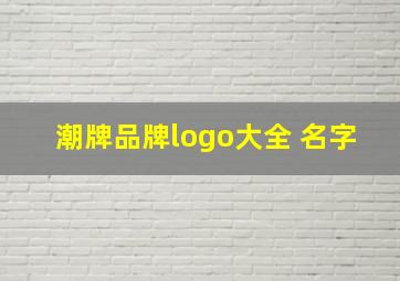 潮牌品牌logo大全 名字